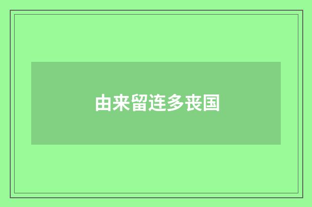 由来留连多丧国