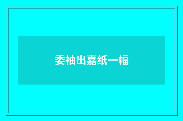 委袖出嘉纸一幅