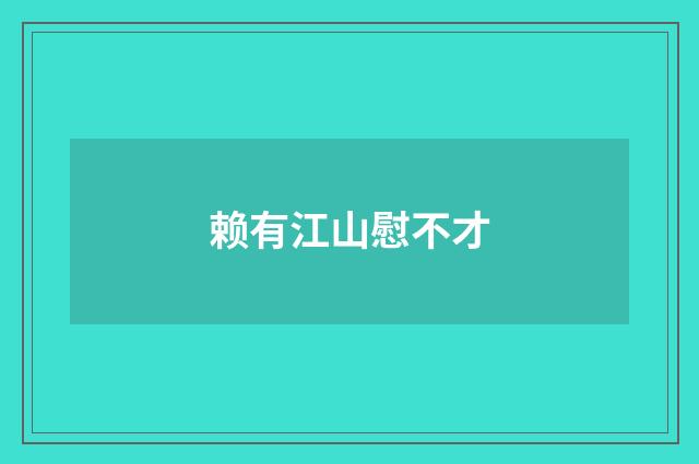 赖有江山慰不才