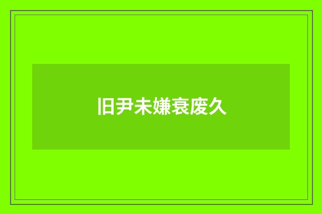 旧尹未嫌衰废久