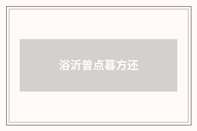 浴沂曾点暮方还