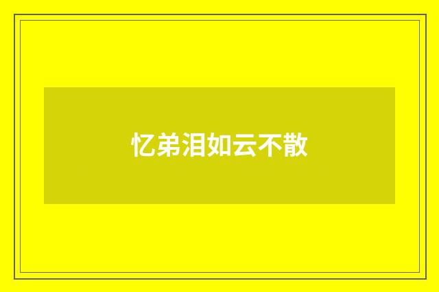 忆弟泪如云不散