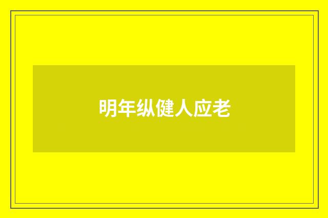 明年纵健人应老
