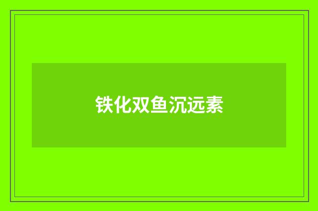 铁化双鱼沉远素