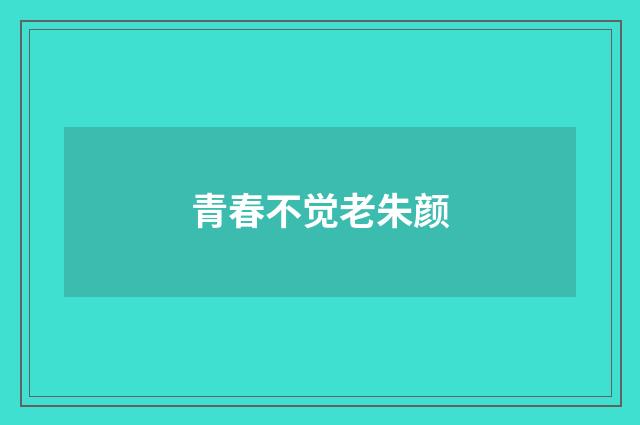 青春不觉老朱颜