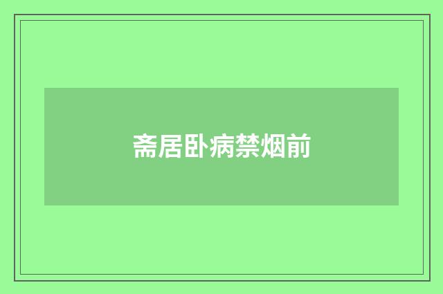 斋居卧病禁烟前