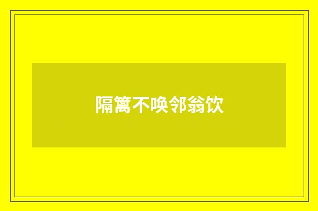 隔篱不唤邻翁饮
