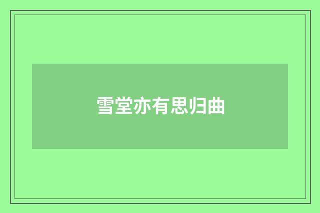 雪堂亦有思归曲