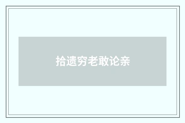 拾遗穷老敢论亲