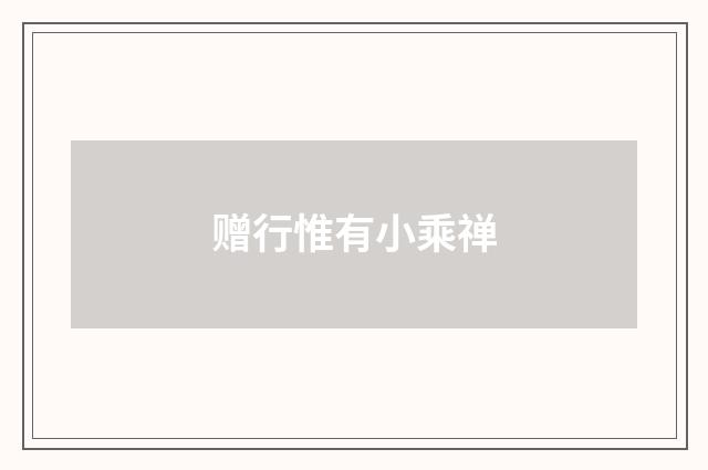 赠行惟有小乘禅