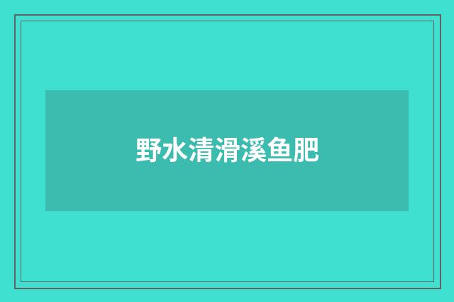 野水清滑溪鱼肥