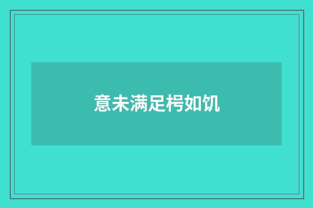 意未满足枵如饥