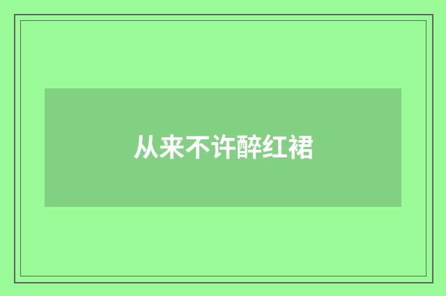 从来不许醉红裙