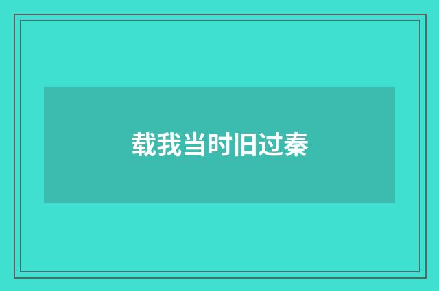 载我当时旧过秦
