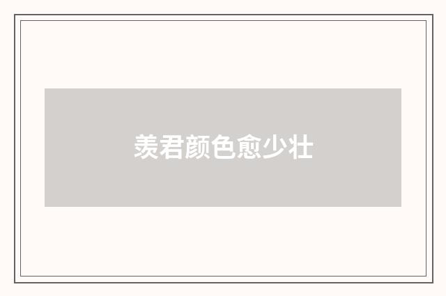 羡君颜色愈少壮