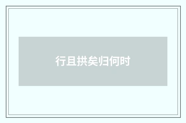 行且拱矣归何时