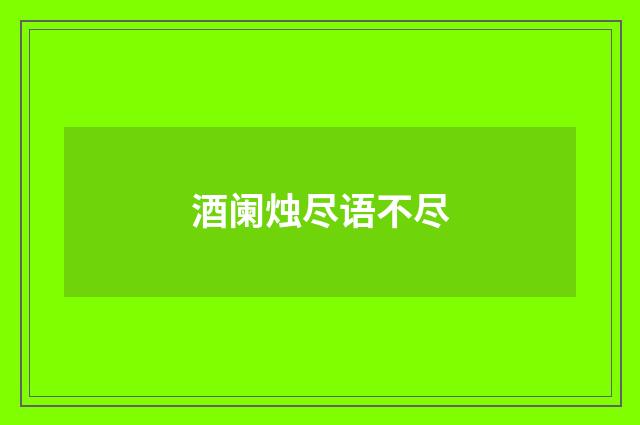 酒阑烛尽语不尽