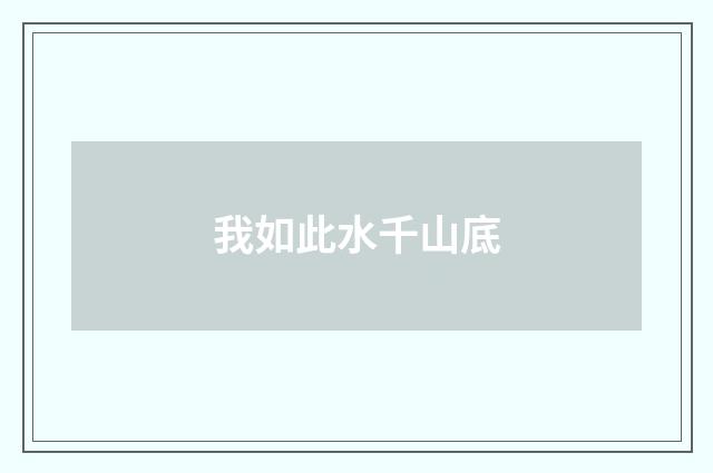 我如此水千山底