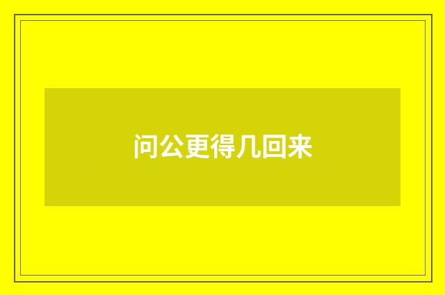 问公更得几回来