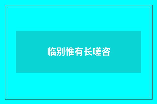 临别惟有长嗟咨