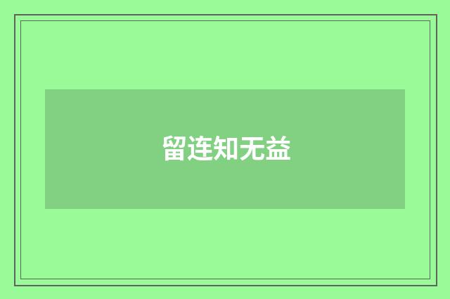 留连知无益