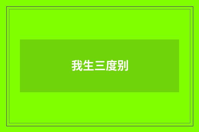 我生三度别