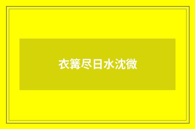 衣篝尽日水沈微