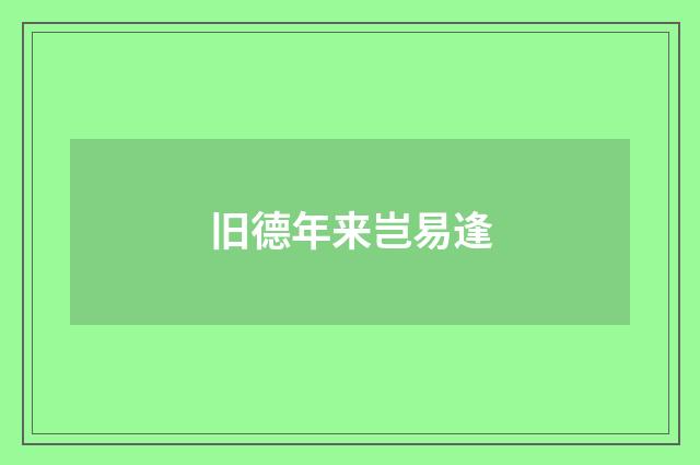 旧德年来岂易逢