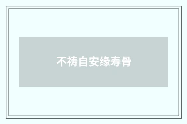 不祷自安缘寿骨