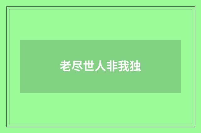 老尽世人非我独