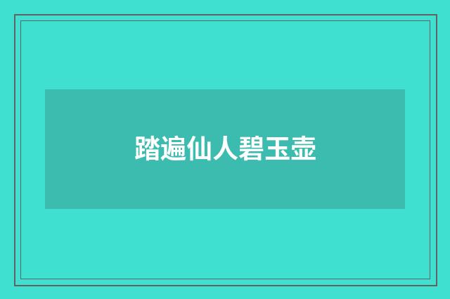 踏遍仙人碧玉壶