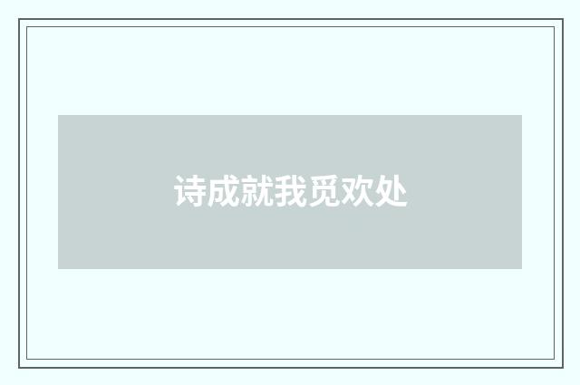 诗成就我觅欢处
