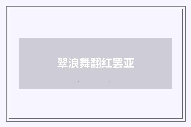 翠浪舞翻红罢亚