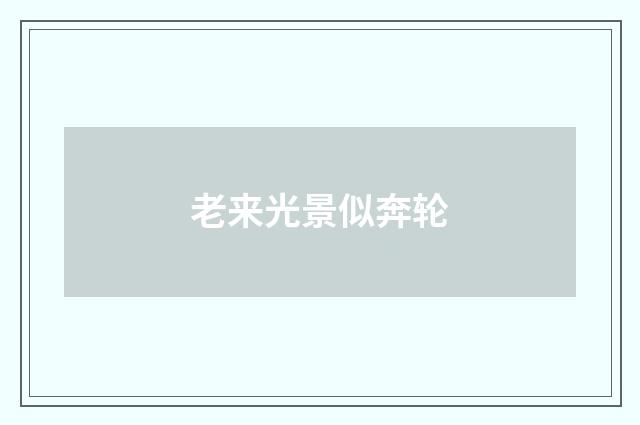 老来光景似奔轮