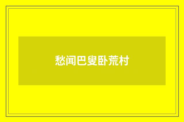 愁闻巴叟卧荒村