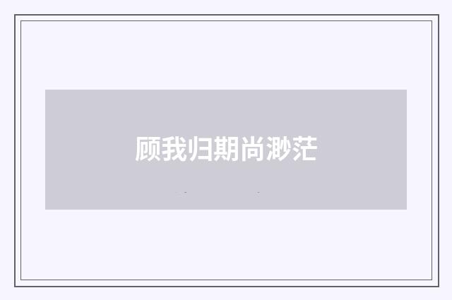 顾我归期尚渺茫