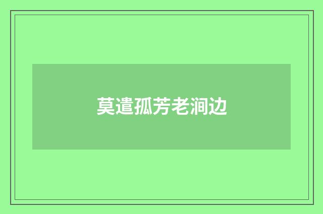 莫遣孤芳老涧边