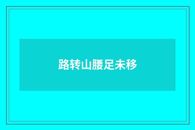路转山腰足未移