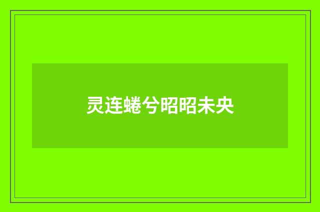 灵连蜷兮昭昭未央