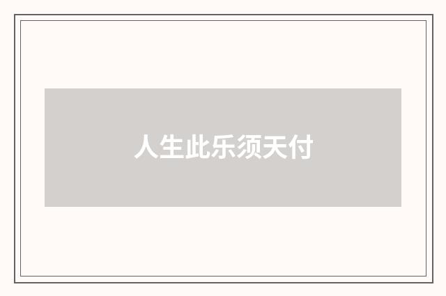 人生此乐须天付