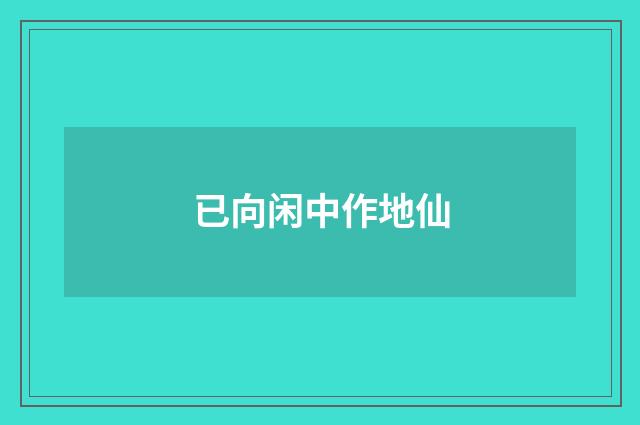 已向闲中作地仙