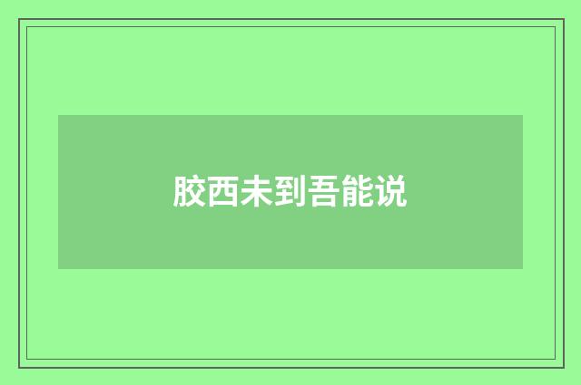 胶西未到吾能说