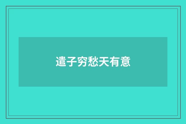 遣子穷愁天有意