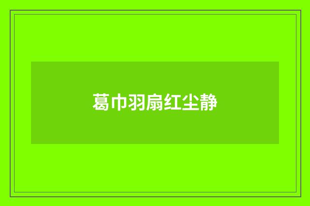 葛巾羽扇红尘静