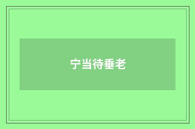 宁当待垂老