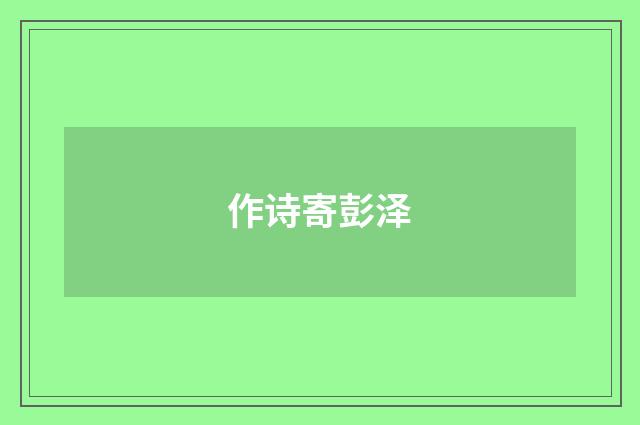 作诗寄彭泽