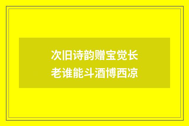 次旧诗韵赠宝觉长老谁能斗酒博西凉