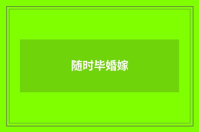 随时毕婚嫁