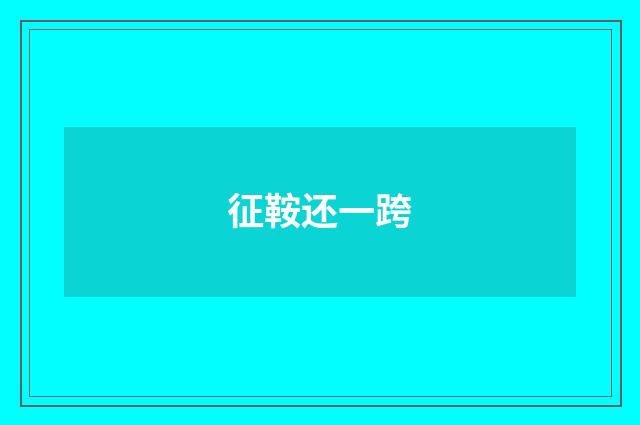 征鞍还一跨