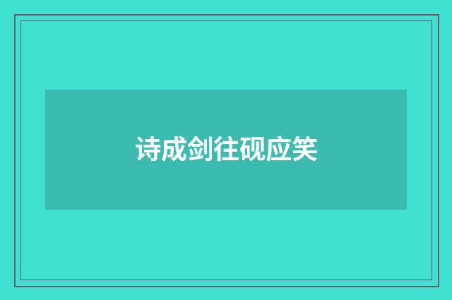 诗成剑往砚应笑